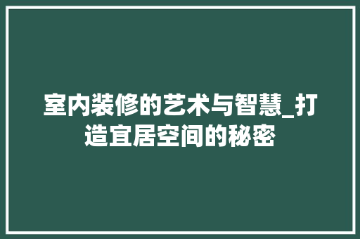室内装修的艺术与智慧_打造宜居空间的秘密 现代风格装饰