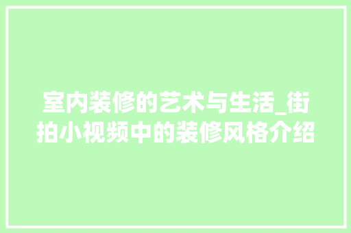 室内装修的艺术与生活_街拍小视频中的装修风格介绍 现代风格装饰