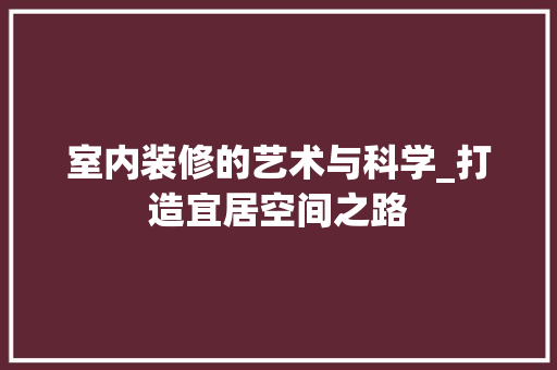 室内装修的艺术与科学_打造宜居空间之路 现代风格装饰