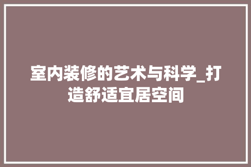 室内装修的艺术与科学_打造舒适宜居空间 现代风格装饰