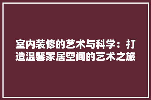 室内装修的艺术与科学：打造温馨家居空间的艺术之旅 现代风格装饰