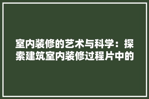 室内装修的艺术与科学：探索建筑室内装修过程片中的奥秘 现代风格装饰