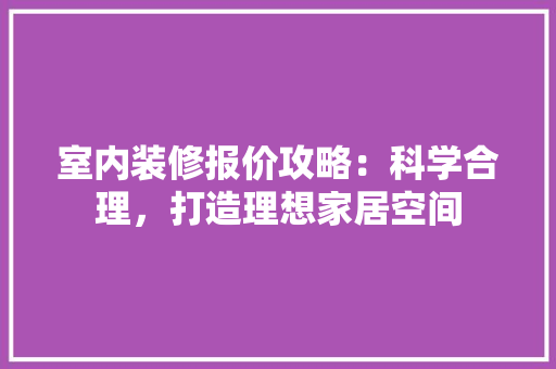 室内装修报价攻略：科学合理，打造理想家居空间 现代风格装饰