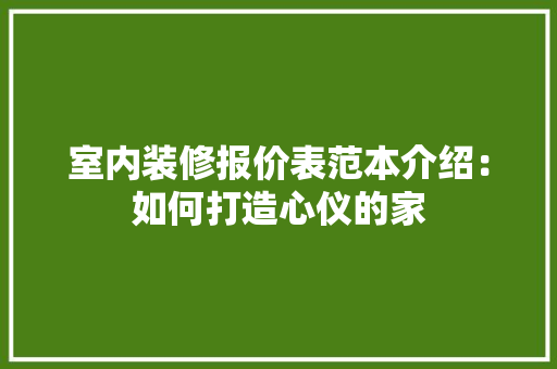 室内装修报价表范本介绍：如何打造心仪的家 现代风格装饰