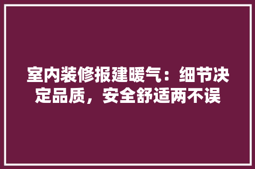 室内装修报建暖气：细节决定品质，安全舒适两不误