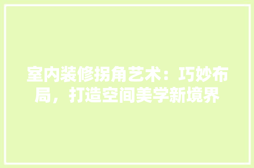 室内装修拐角艺术：巧妙布局，打造空间美学新境界