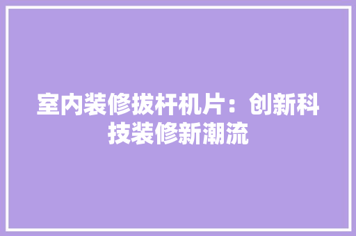 室内装修拔杆机片：创新科技装修新潮流