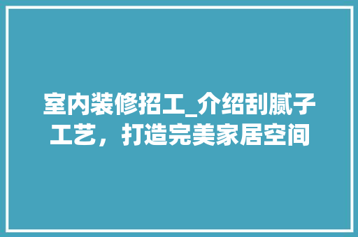 室内装修招工_介绍刮腻子工艺，打造完美家居空间 现代风格装饰