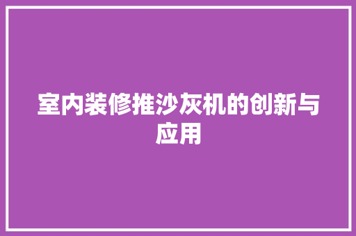 室内装修推沙灰机的创新与应用 现代风格装饰