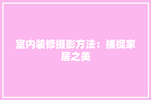 室内装修摄影方法：捕捉家居之美 现代风格装饰