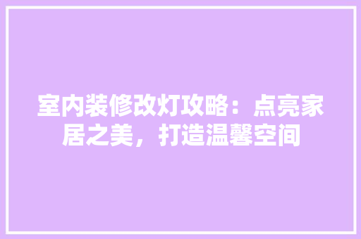 室内装修改灯攻略：点亮家居之美，打造温馨空间 现代风格装饰