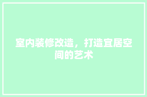 室内装修改造，打造宜居空间的艺术 现代风格装饰