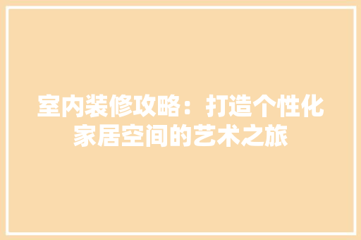 室内装修攻略：打造个性化家居空间的艺术之旅 现代风格装饰