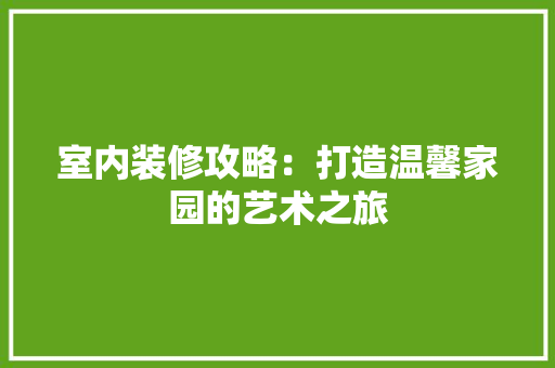 室内装修攻略：打造温馨家园的艺术之旅 现代风格装饰