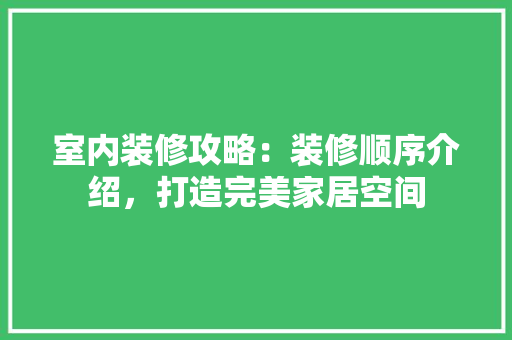 室内装修攻略：装修顺序介绍，打造完美家居空间 现代风格装饰