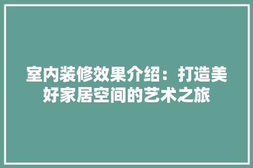 室内装修效果介绍：打造美好家居空间的艺术之旅 现代风格装饰