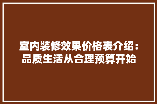 室内装修效果价格表介绍：品质生活从合理预算开始 现代风格装饰