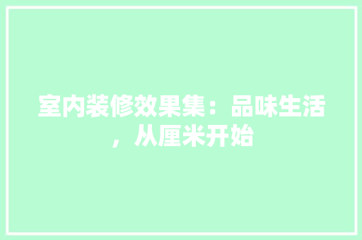 室内装修效果集：品味生活，从厘米开始 现代风格装饰
