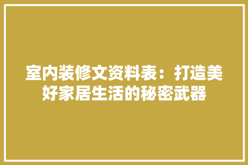 室内装修文资料表：打造美好家居生活的秘密武器 现代风格装饰