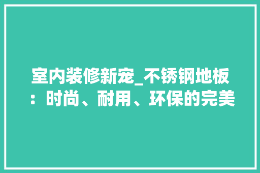 室内装修新宠_不锈钢地板：时尚、耐用、环保的完美融合 现代风格装饰