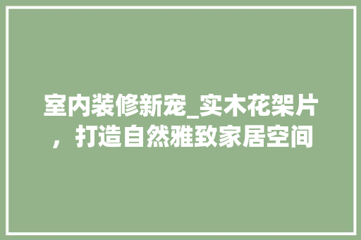 室内装修新宠_实木花架片，打造自然雅致家居空间 现代风格装饰