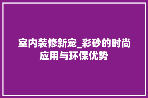室内装修新宠_彩砂的时尚应用与环保优势 现代风格装饰