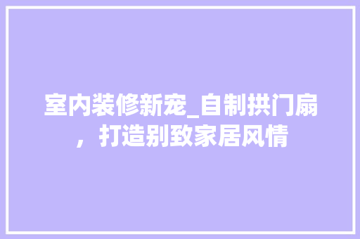 室内装修新宠_自制拱门扇，打造别致家居风情