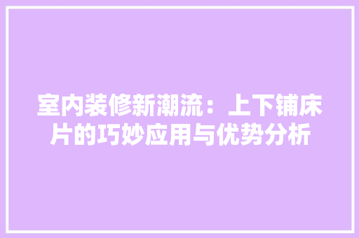 室内装修新潮流：上下铺床片的巧妙应用与优势分析 现代风格装饰