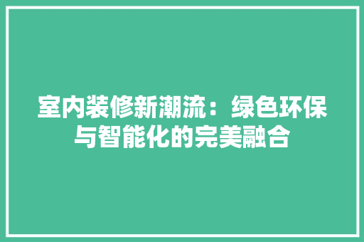 室内装修新潮流：绿色环保与智能化的完美融合 现代风格装饰