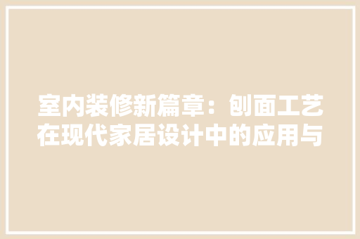 室内装修新篇章：刨面工艺在现代家居设计中的应用与魅力 现代风格装饰