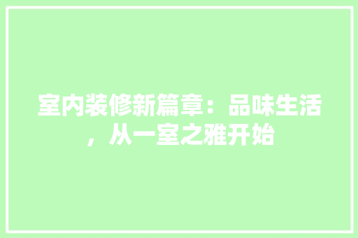 室内装修新篇章：品味生活，从一室之雅开始 现代风格装饰