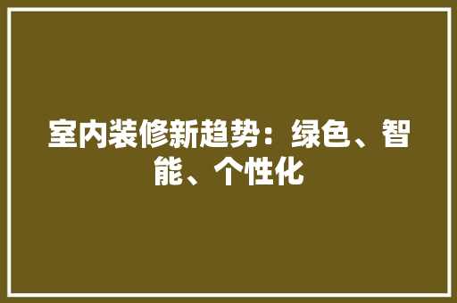 室内装修新趋势：绿色、智能、个性化 现代风格装饰