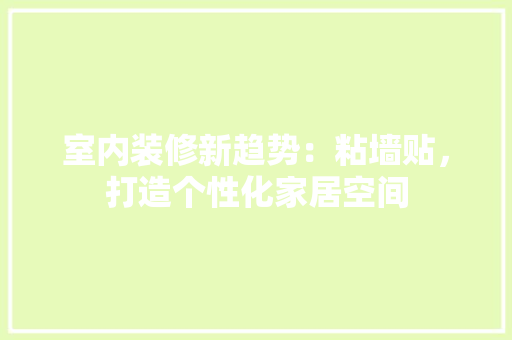 室内装修新趋势：粘墙贴，打造个性化家居空间 现代风格装饰