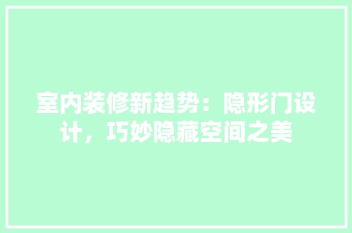 室内装修新趋势：隐形门设计，巧妙隐藏空间之美 现代风格装饰