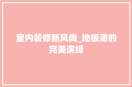 室内装修新风尚_地板漆的完美演绎 现代风格装饰