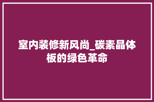 室内装修新风尚_碳素晶体板的绿色革命 现代风格装饰