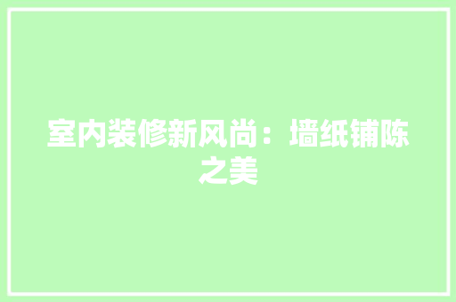 室内装修新风尚：墙纸铺陈之美 现代风格装饰