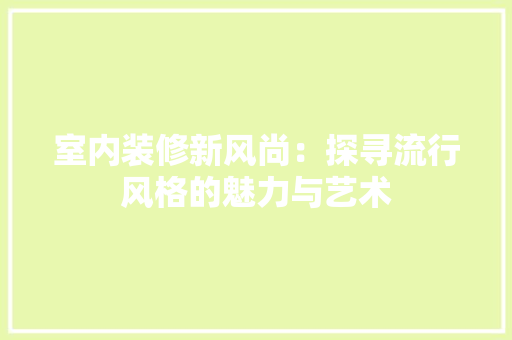 室内装修新风尚：探寻流行风格的魅力与艺术 现代风格装饰