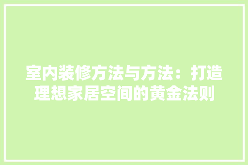 室内装修方法与方法：打造理想家居空间的黄金法则 现代风格装饰