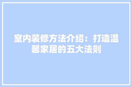 室内装修方法介绍：打造温馨家居的五大法则 现代风格装饰