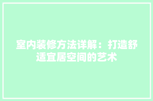 室内装修方法详解：打造舒适宜居空间的艺术 现代风格装饰