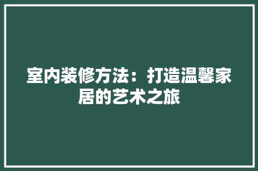 室内装修方法：打造温馨家居的艺术之旅 现代风格装饰