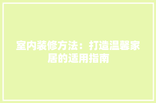 室内装修方法：打造温馨家居的适用指南 现代风格装饰