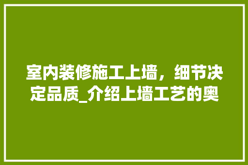 室内装修施工上墙，细节决定品质_介绍上墙工艺的奥秘 现代风格装饰