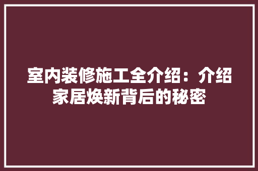 室内装修施工全介绍：介绍家居焕新背后的秘密 现代风格装饰