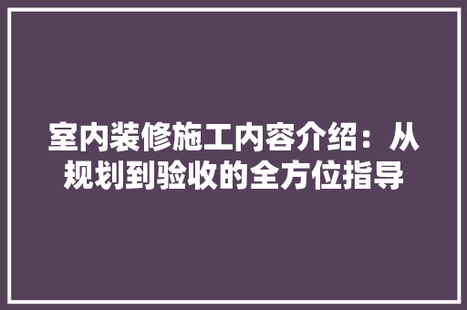 室内装修施工内容介绍：从规划到验收的全方位指导 现代风格装饰