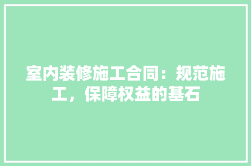 室内装修施工合同：规范施工，保障权益的基石 现代风格装饰