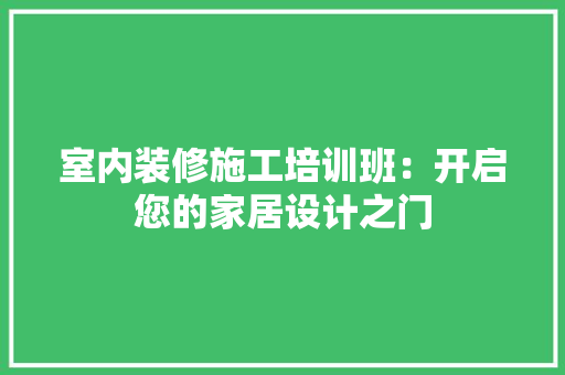 室内装修施工培训班：开启您的家居设计之门 现代风格装饰