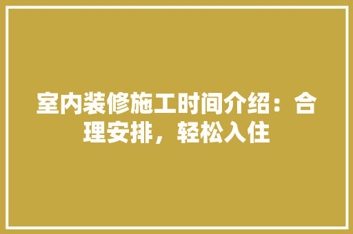 室内装修施工时间介绍：合理安排，轻松入住 现代风格装饰