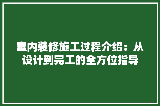 室内装修施工过程介绍：从设计到完工的全方位指导 现代风格装饰